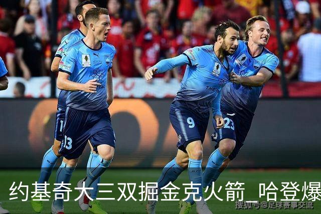 约基奇大三双掘金克火箭 哈登爆发快船胜国王